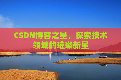 CSDN博客之星，探索技术领域的璀璨新星